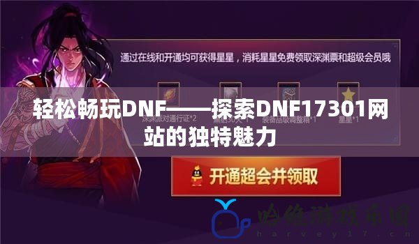 輕松暢玩DNF——探索DNF17301網站的獨特魅力