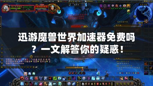 迅游魔獸世界加速器免費嗎？一文解答你的疑惑！