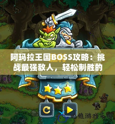 阿瑪拉王國BOSS攻略：挑戰最強敵人，輕松制勝的技巧全解析
