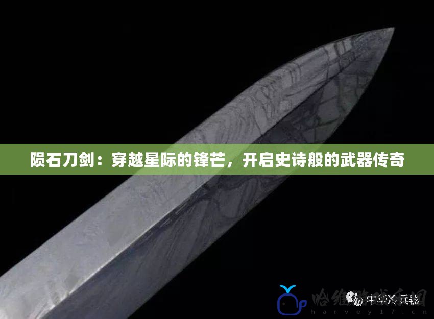 隕石刀劍：穿越星際的鋒芒，開(kāi)啟史詩(shī)般的武器傳奇