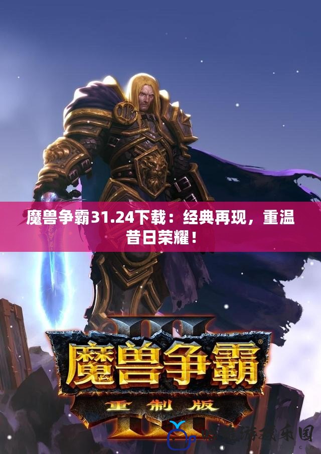 魔獸爭霸31.24下載：經典再現，重溫昔日榮耀！
