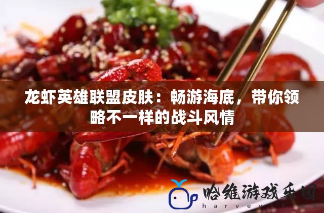 龍蝦英雄聯盟皮膚：暢游海底，帶你領略不一樣的戰斗風情