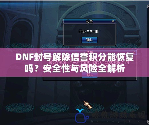 DNF封號解除信譽積分能恢復嗎？安全性與風險全解析