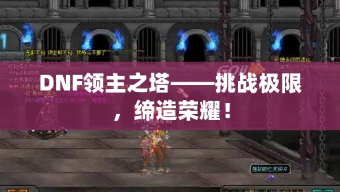DNF領主之塔——挑戰極限，締造榮耀！