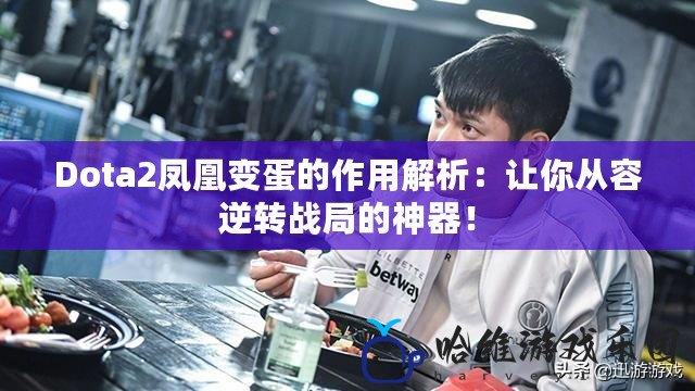 Dota2鳳凰變蛋的作用解析：讓你從容逆轉(zhuǎn)戰(zhàn)局的神器！
