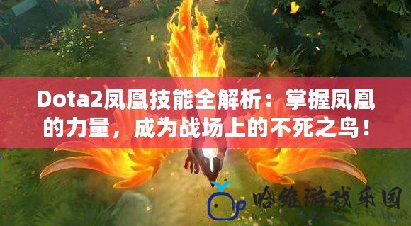 Dota2鳳凰技能全解析：掌握鳳凰的力量，成為戰場上的不死之鳥！