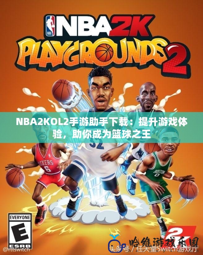 NBA2KOL2手游助手下載：提升游戲體驗(yàn)，助你成為籃球之王
