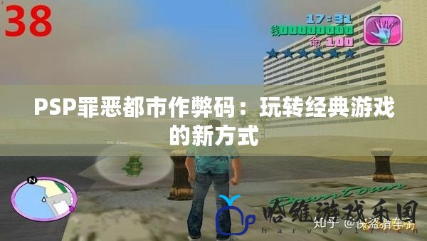 PSP罪惡都市作弊碼：玩轉(zhuǎn)經(jīng)典游戲的新方式