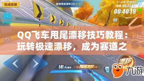 QQ飛車甩尾漂移技巧教程：玩轉(zhuǎn)極速漂移，成為賽道之王