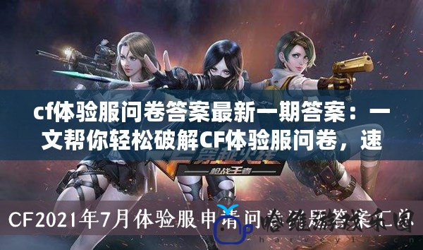 cf體驗服問卷答案最新一期答案：一文幫你輕松破解CF體驗服問卷，速速領取海量獎勵！
