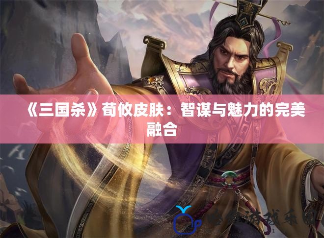 《三國(guó)殺》荀攸皮膚：智謀與魅力的完美融合