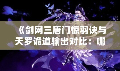 《劍網三唐門驚羽訣與天羅詭道輸出對比：哪個更強？》