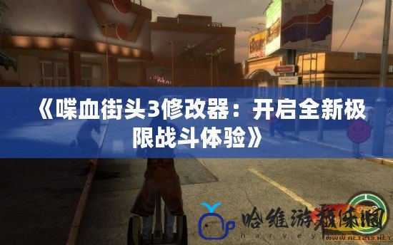 《喋血街頭3修改器：開(kāi)啟全新極限戰(zhàn)斗體驗(yàn)》