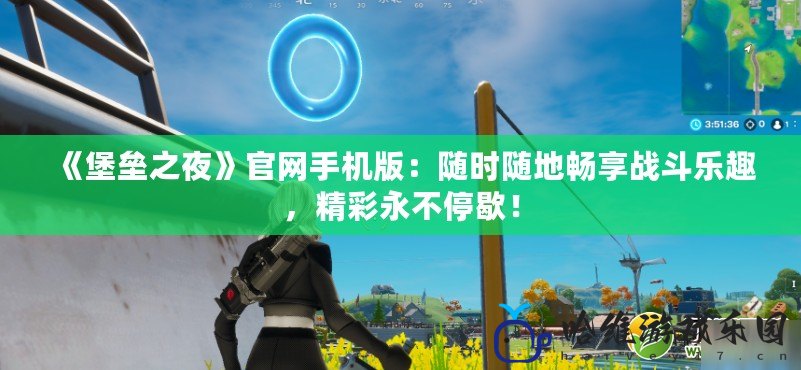 《堡壘之夜》官網(wǎng)手機(jī)版：隨時(shí)隨地暢享戰(zhàn)斗樂趣，精彩永不停歇！