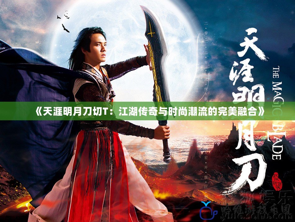 《天涯明月刀切T：江湖傳奇與時(shí)尚潮流的完美融合》