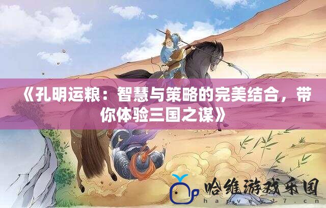 《孔明運糧：智慧與策略的完美結(jié)合，帶你體驗三國之謀》