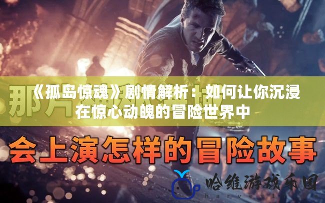 《孤島驚魂》劇情解析：如何讓你沉浸在驚心動魄的冒險世界中