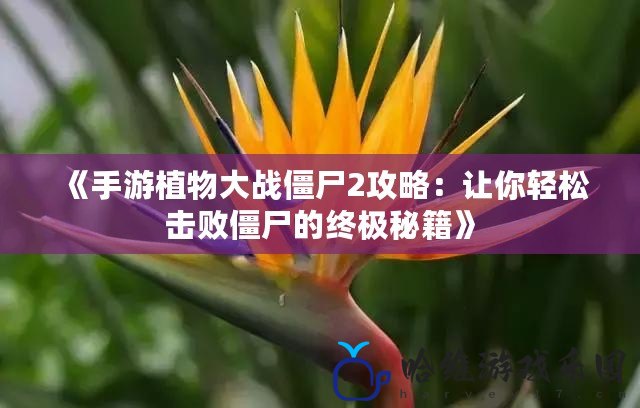 《手游植物大戰僵尸2攻略：讓你輕松擊敗僵尸的終極秘籍》