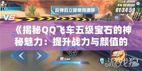 《揭秘QQ飛車五級寶石的神秘魅力：提升戰(zhàn)力與顏值的雙重加持》