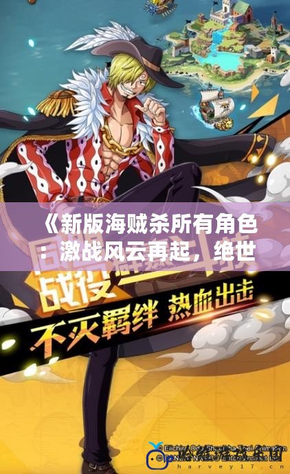 《新版海賊殺所有角色：激戰(zhàn)風(fēng)云再起，絕世冒險(xiǎn)啟航》