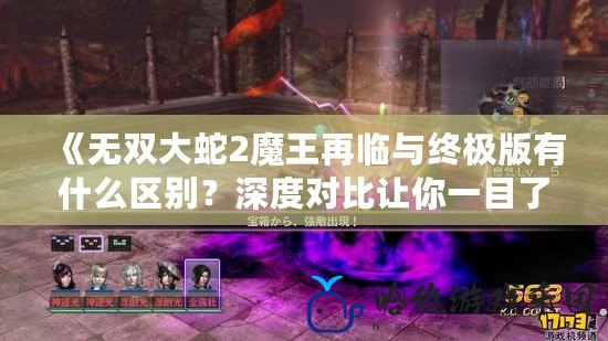 《無雙大蛇2魔王再臨與終極版有什么區別？深度對比讓你一目了然！》