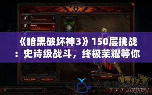 《暗黑破壞神3》150層挑戰(zhàn)：史詩(shī)級(jí)戰(zhàn)斗，終極榮耀等你來(lái)戰(zhàn)！