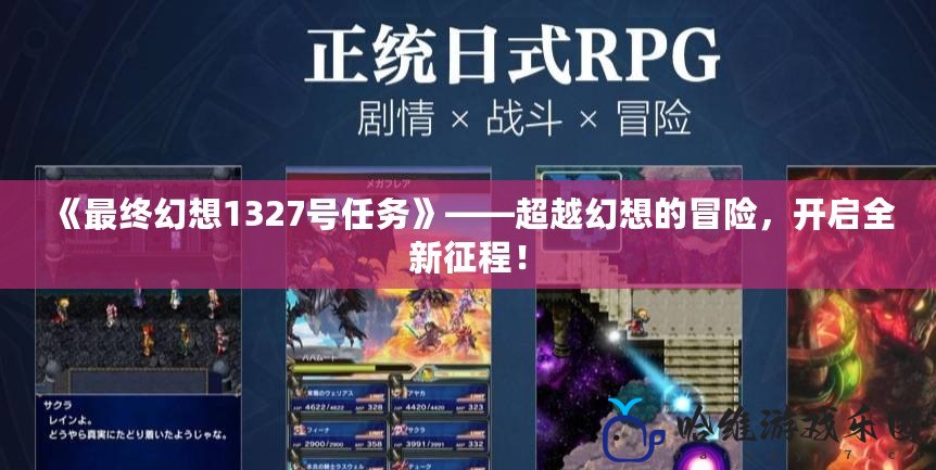 《最終幻想1327號任務》——超越幻想的冒險，開啟全新征程！