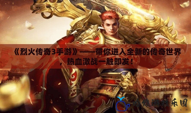 《烈火傳奇3手游》——帶你進入全新的傳奇世界，熱血激戰(zhàn)一觸即發(fā)！