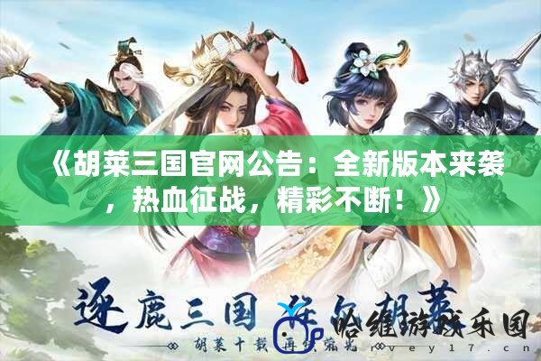 《胡萊三國官網公告：全新版本來襲，熱血征戰，精彩不斷！》