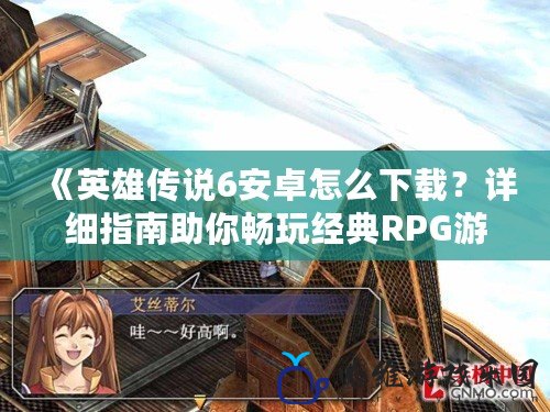 《英雄傳說6安卓怎么下載？詳細指南助你暢玩經典RPG游戲》