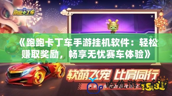 《跑跑卡丁車手游掛機(jī)軟件：輕松賺取獎勵，暢享無憂賽車體驗》
