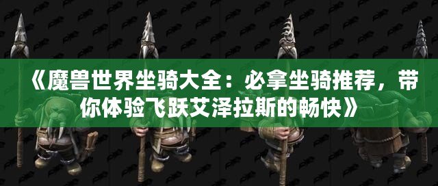 《魔獸世界坐騎大全：必拿坐騎推薦，帶你體驗(yàn)飛躍艾澤拉斯的暢快》