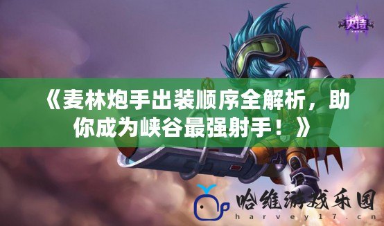 《麥林炮手出裝順序全解析，助你成為峽谷最強射手！》