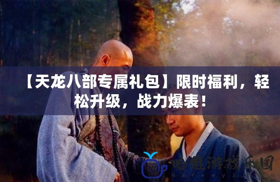 【天龍八部專屬禮包】限時福利，輕松升級，戰力爆表！