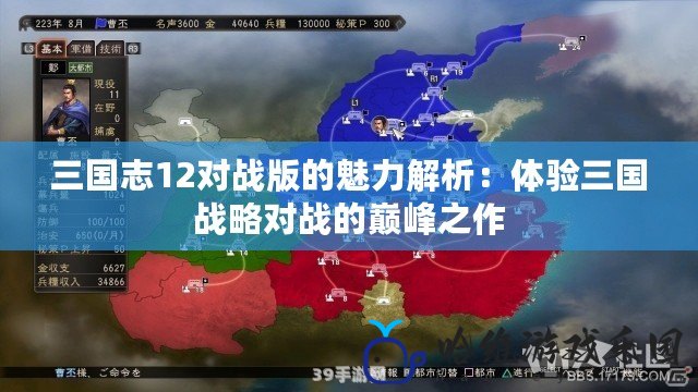 三國志12對戰(zhàn)版的魅力解析：體驗三國戰(zhàn)略對戰(zhàn)的巔峰之作