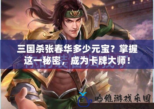 三國殺張春華多少元寶？掌握這一秘密，成為卡牌大師！