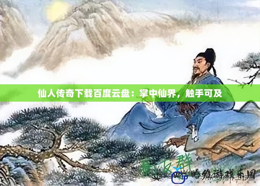 仙人傳奇下載百度云盤：掌中仙界，觸手可及