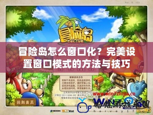 冒險島怎么窗口化？完美設置窗口模式的方法與技巧