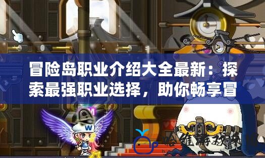 冒險(xiǎn)島職業(yè)介紹大全最新：探索最強(qiáng)職業(yè)選擇，助你暢享冒險(xiǎn)之旅