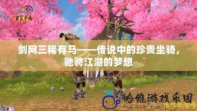 劍網三稀有馬——傳說中的珍貴坐騎，馳騁江湖的夢想
