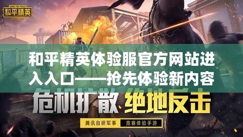 和平精英體驗服官方網站進入入口——搶先體驗新內容，成為最強戰士