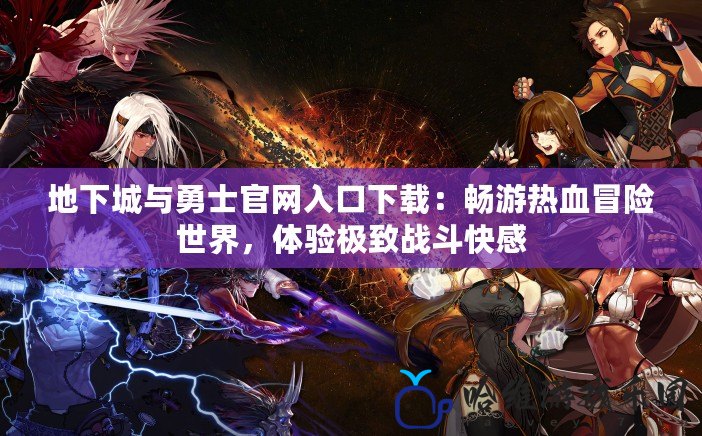 地下城與勇士官網入口下載：暢游熱血冒險世界，體驗極致戰斗快感