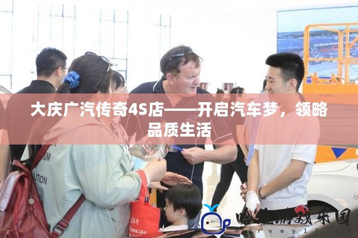 大慶廣汽傳奇4S店——開啟汽車夢，領略品質生活