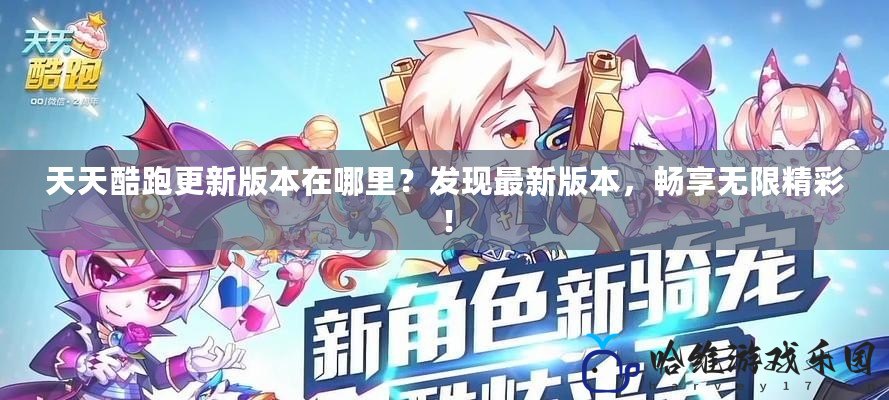 天天酷跑更新版本在哪里？發現最新版本，暢享無限精彩！