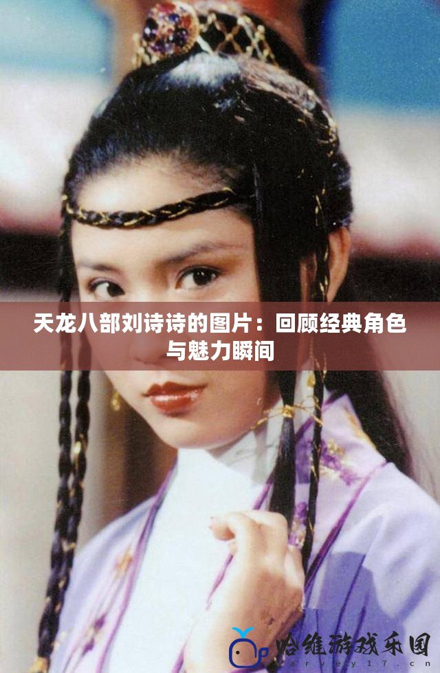 天龍八部劉詩詩的圖片：回顧經典角色與魅力瞬間