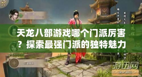天龍八部游戲哪個門派厲害？探索最強門派的獨特魅力