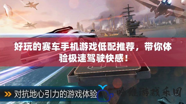 好玩的賽車手機(jī)游戲低配推薦，帶你體驗(yàn)極速駕駛快感！