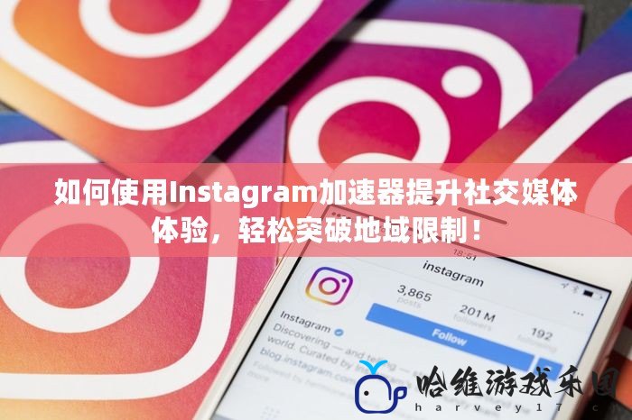 如何使用Instagram加速器提升社交媒體體驗(yàn)，輕松突破地域限制！