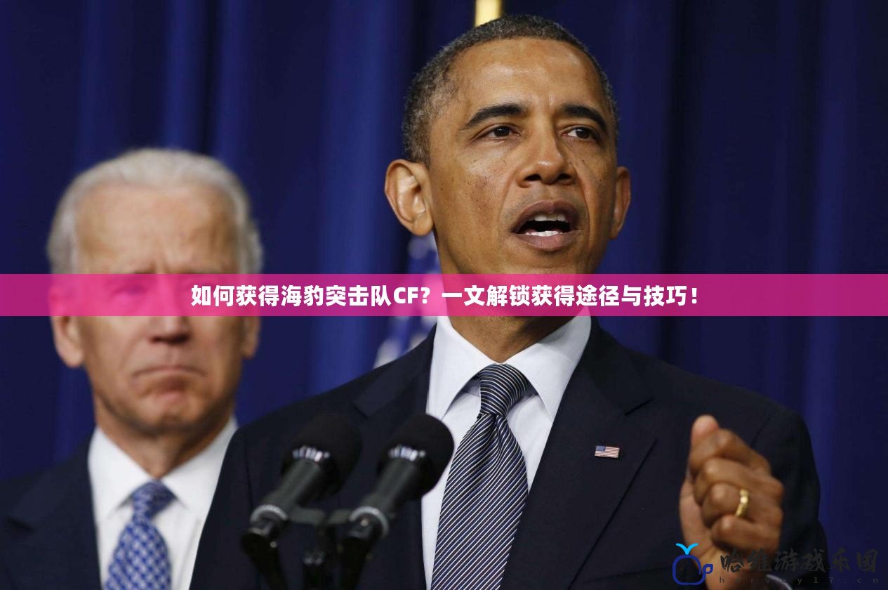如何獲得海豹突擊隊CF？一文解鎖獲得途徑與技巧！