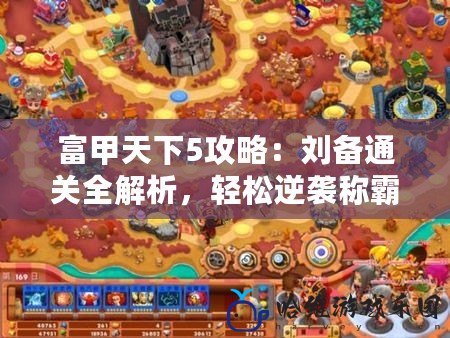 富甲天下5攻略：劉備通關(guān)全解析，輕松逆襲稱霸天下！